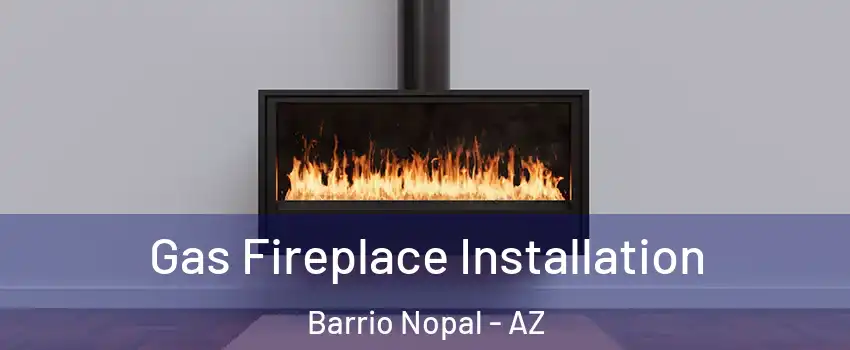 Gas Fireplace Installation Barrio Nopal - AZ