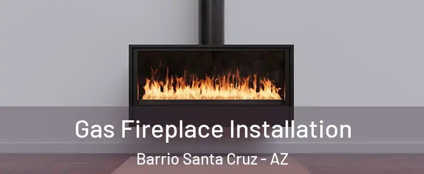 Gas Fireplace Installation Barrio Santa Cruz - AZ
