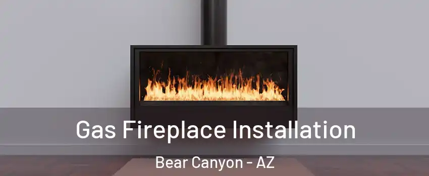Gas Fireplace Installation Bear Canyon - AZ