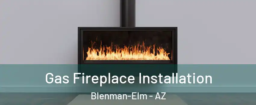Gas Fireplace Installation Blenman-Elm - AZ