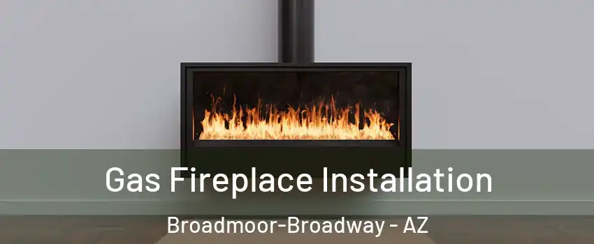 Gas Fireplace Installation Broadmoor-Broadway - AZ