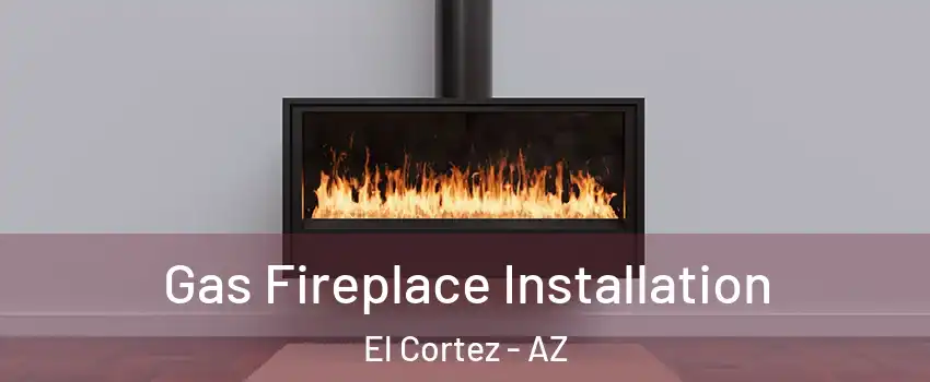 Gas Fireplace Installation El Cortez - AZ