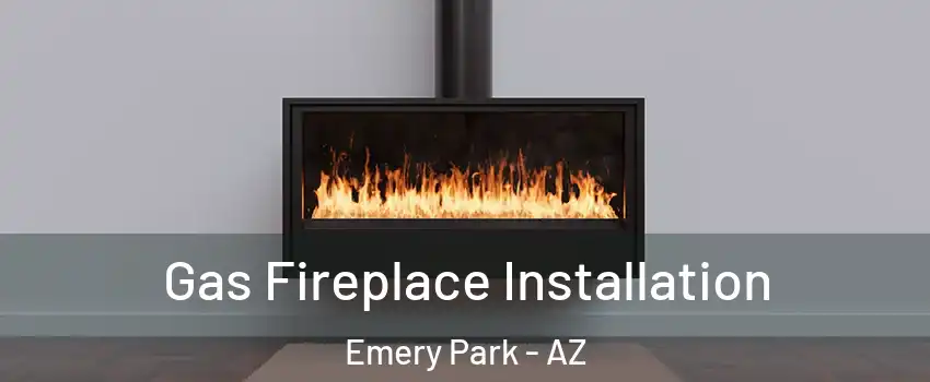 Gas Fireplace Installation Emery Park - AZ