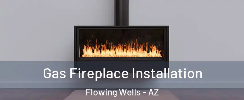 Gas Fireplace Installation Flowing Wells - AZ