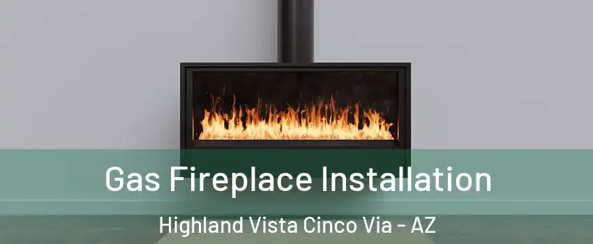 Gas Fireplace Installation Highland Vista Cinco Via - AZ