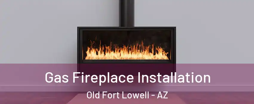 Gas Fireplace Installation Old Fort Lowell - AZ