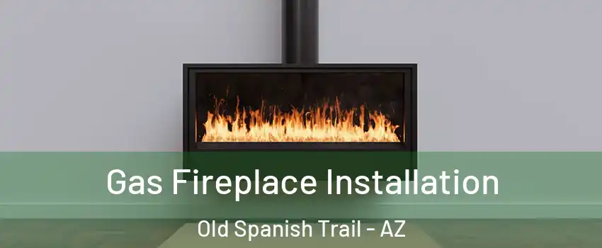 Gas Fireplace Installation Old Spanish Trail - AZ