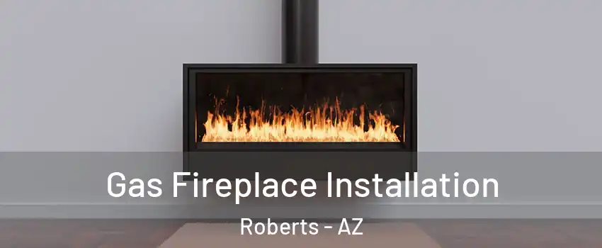 Gas Fireplace Installation Roberts - AZ