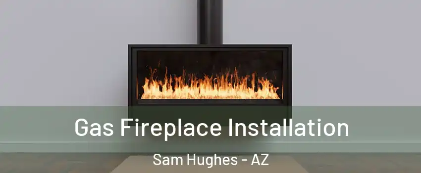 Gas Fireplace Installation Sam Hughes - AZ