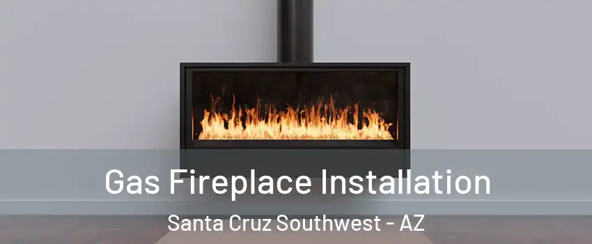 Gas Fireplace Installation Santa Cruz Southwest - AZ