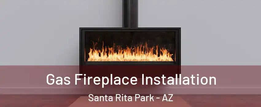 Gas Fireplace Installation Santa Rita Park - AZ