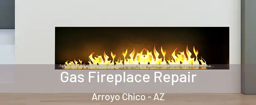 Gas Fireplace Repair Arroyo Chico - AZ
