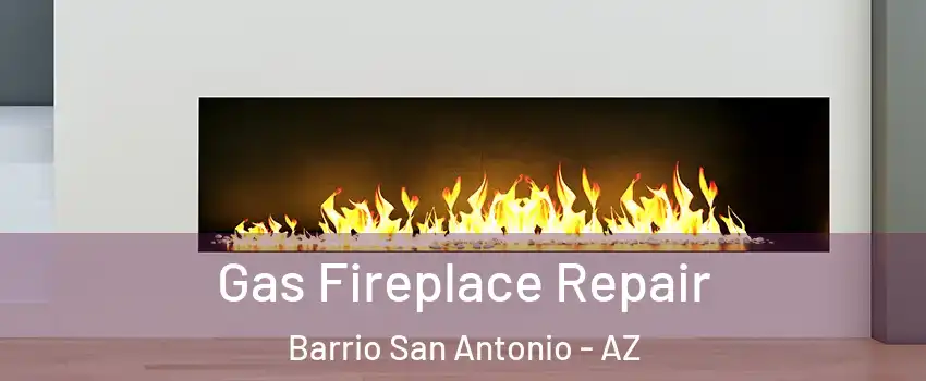 Gas Fireplace Repair Barrio San Antonio - AZ
