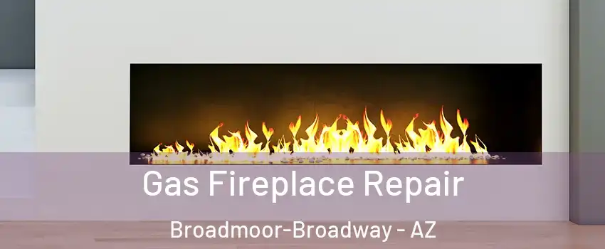 Gas Fireplace Repair Broadmoor-Broadway - AZ