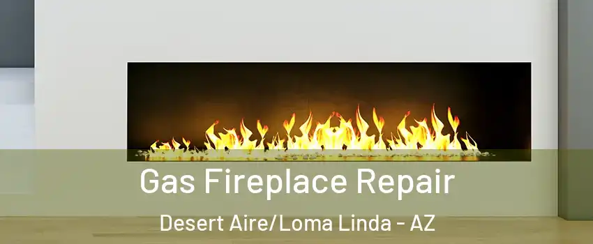 Gas Fireplace Repair Desert Aire/Loma Linda - AZ
