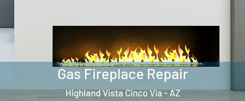 Gas Fireplace Repair Highland Vista Cinco Via - AZ