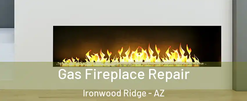 Gas Fireplace Repair Ironwood Ridge - AZ