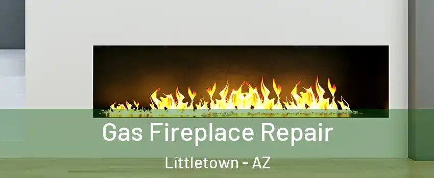 Gas Fireplace Repair Littletown - AZ