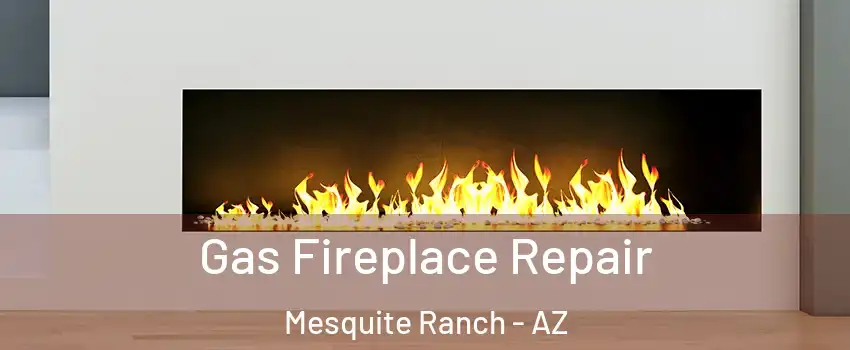 Gas Fireplace Repair Mesquite Ranch - AZ
