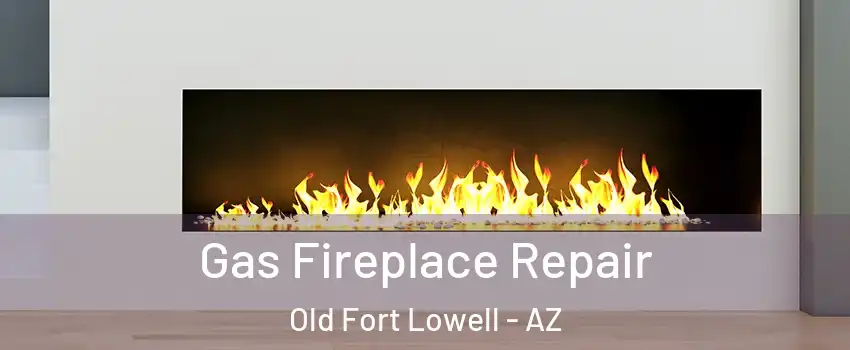 Gas Fireplace Repair Old Fort Lowell - AZ
