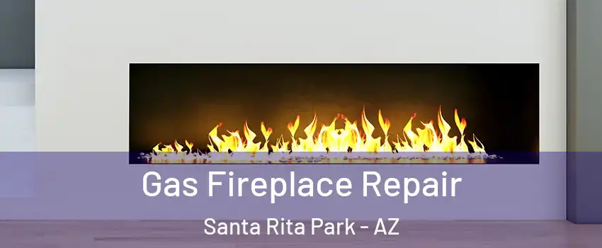 Gas Fireplace Repair Santa Rita Park - AZ
