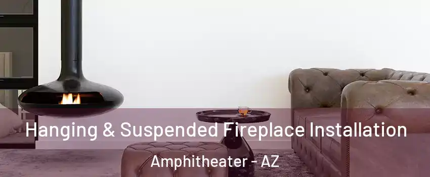 Hanging & Suspended Fireplace Installation Amphitheater - AZ