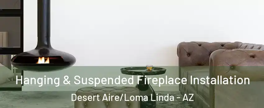 Hanging & Suspended Fireplace Installation Desert Aire/Loma Linda - AZ