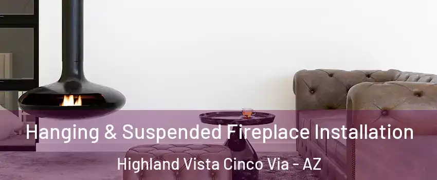 Hanging & Suspended Fireplace Installation Highland Vista Cinco Via - AZ