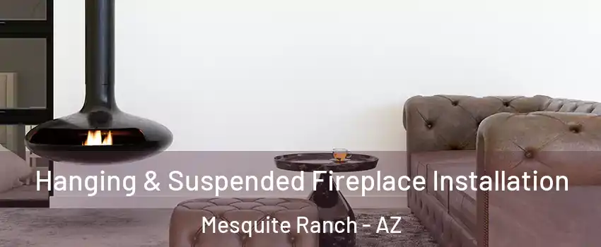 Hanging & Suspended Fireplace Installation Mesquite Ranch - AZ