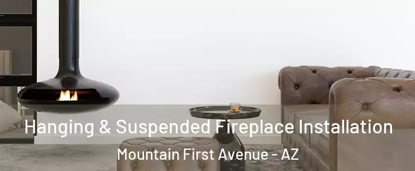 Hanging & Suspended Fireplace Installation Mountain First Avenue - AZ