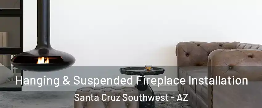 Hanging & Suspended Fireplace Installation Santa Cruz Southwest - AZ