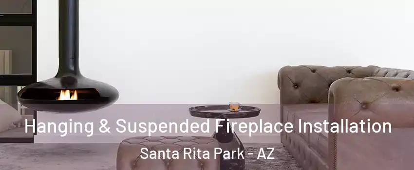 Hanging & Suspended Fireplace Installation Santa Rita Park - AZ