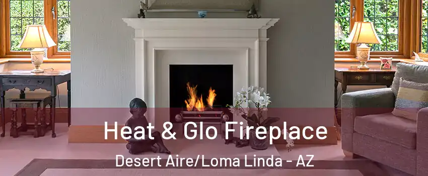Heat & Glo Fireplace Desert Aire/Loma Linda - AZ