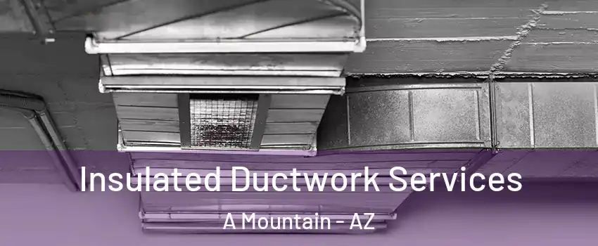 Insulated Ductwork Services A Mountain - AZ