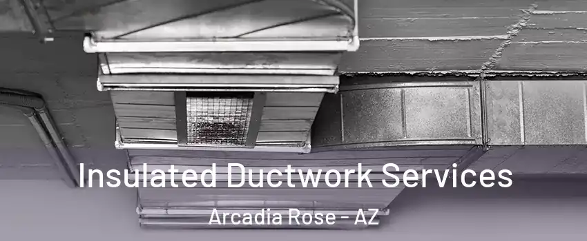 Insulated Ductwork Services Arcadia Rose - AZ