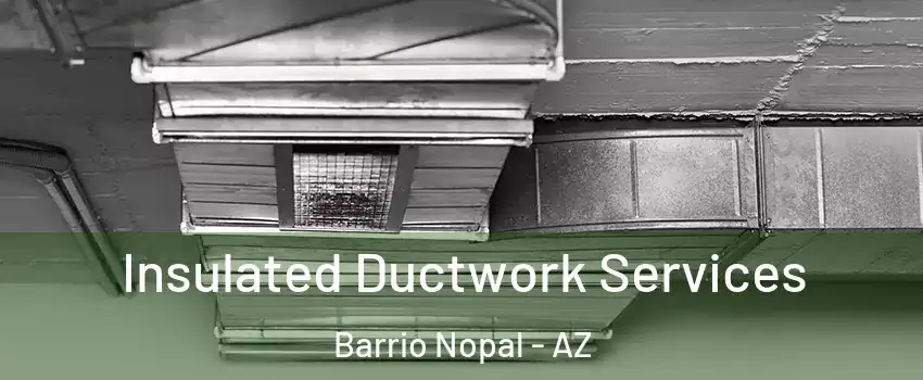 Insulated Ductwork Services Barrio Nopal - AZ