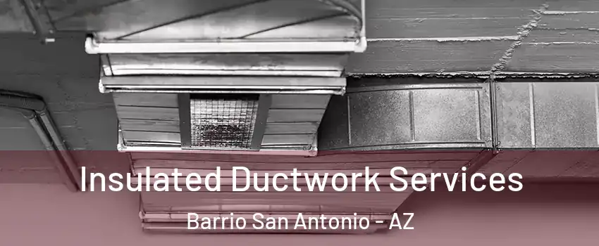 Insulated Ductwork Services Barrio San Antonio - AZ