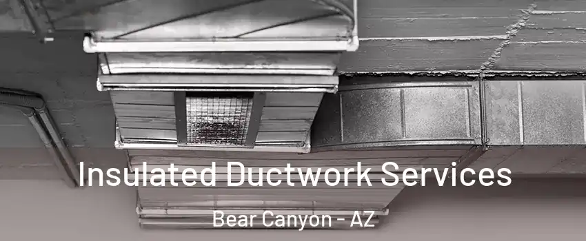 Insulated Ductwork Services Bear Canyon - AZ