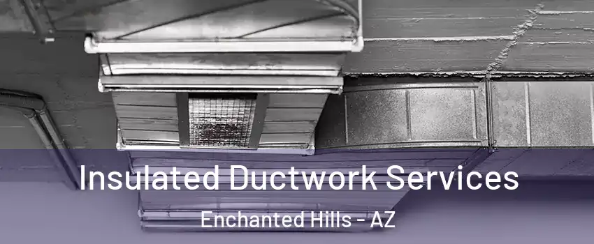Insulated Ductwork Services Enchanted Hills - AZ