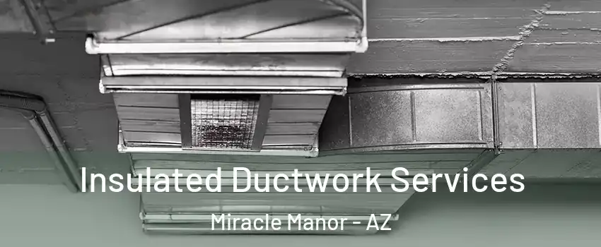 Insulated Ductwork Services Miracle Manor - AZ