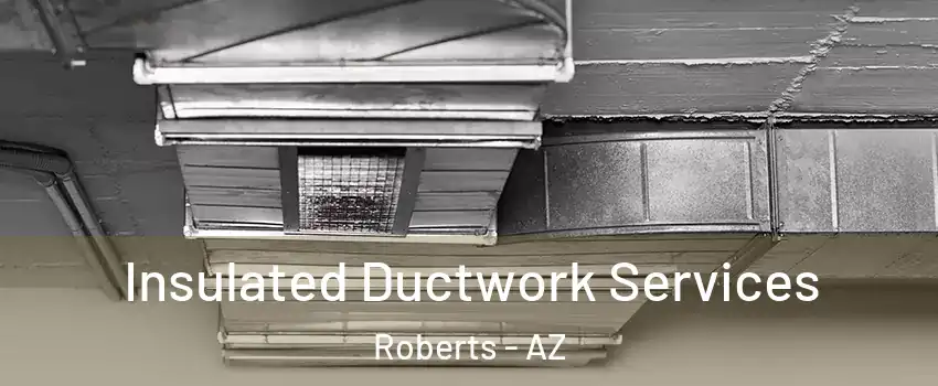 Insulated Ductwork Services Roberts - AZ