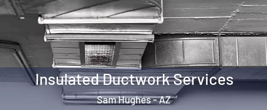 Insulated Ductwork Services Sam Hughes - AZ