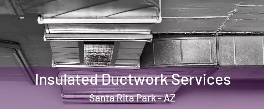 Insulated Ductwork Services Santa Rita Park - AZ