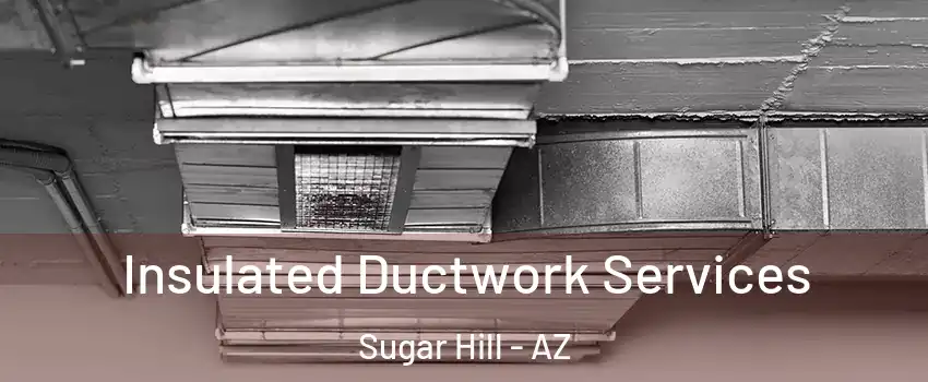 Insulated Ductwork Services Sugar Hill - AZ