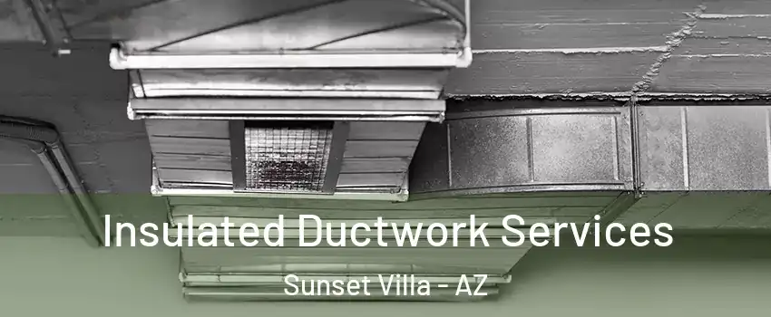 Insulated Ductwork Services Sunset Villa - AZ