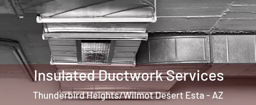 Insulated Ductwork Services Thunderbird Heights/Wilmot Desert Esta - AZ