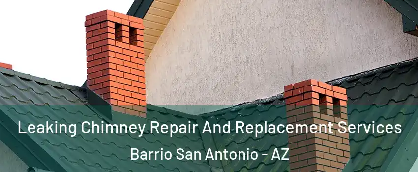 Leaking Chimney Repair And Replacement Services Barrio San Antonio - AZ