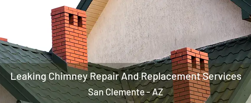 Leaking Chimney Repair And Replacement Services San Clemente - AZ