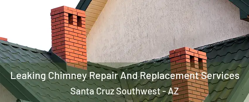 Leaking Chimney Repair And Replacement Services Santa Cruz Southwest - AZ