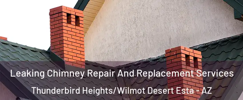 Leaking Chimney Repair And Replacement Services Thunderbird Heights/Wilmot Desert Esta - AZ